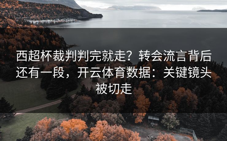 西超杯裁判判完就走？转会流言背后还有一段，开云体育数据：关键镜头被切走