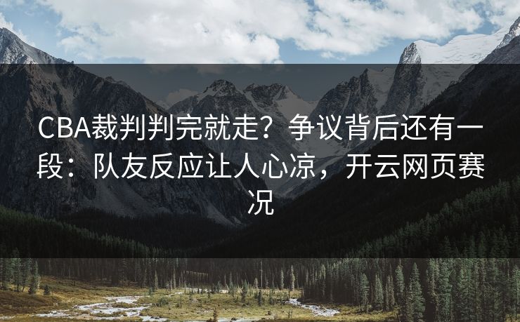 CBA裁判判完就走？争议背后还有一段：队友反应让人心凉，开云网页赛况