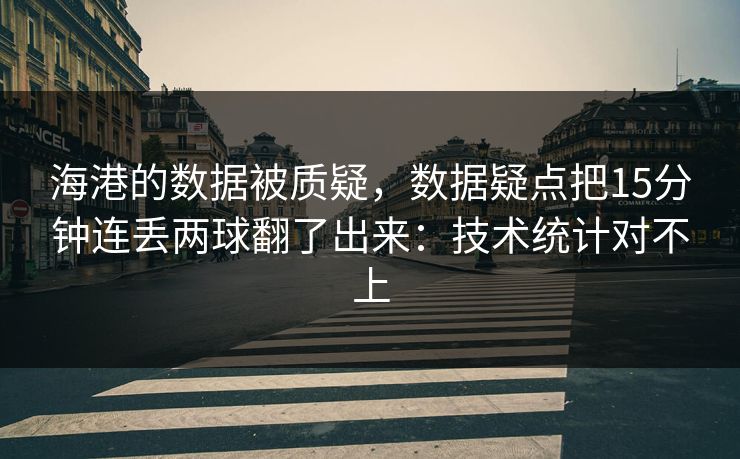 海港的数据被质疑，数据疑点把15分钟连丢两球翻了出来：技术统计对不上