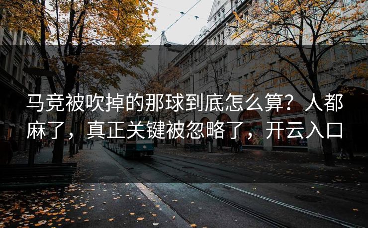 马竞被吹掉的那球到底怎么算？人都麻了，真正关键被忽略了，开云入口
