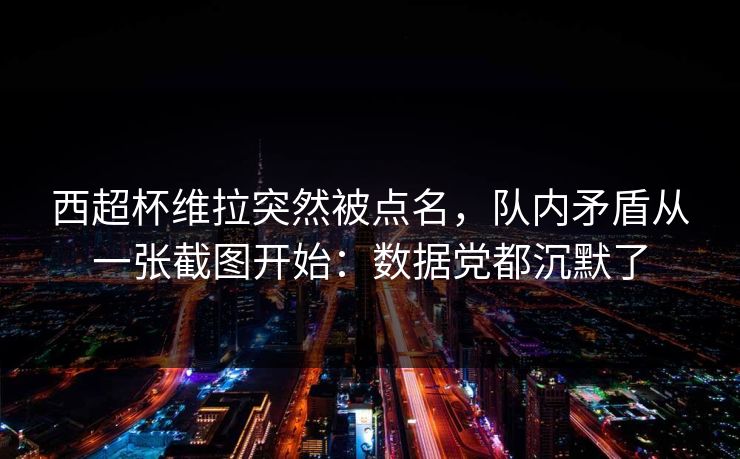 西超杯维拉突然被点名，队内矛盾从一张截图开始：数据党都沉默了