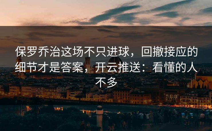 保罗乔治这场不只进球，回撤接应的细节才是答案，开云推送：看懂的人不多