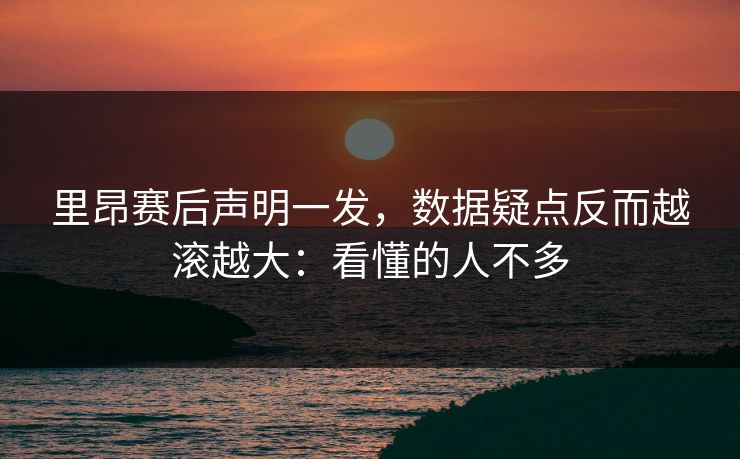 里昂赛后声明一发，数据疑点反而越滚越大：看懂的人不多