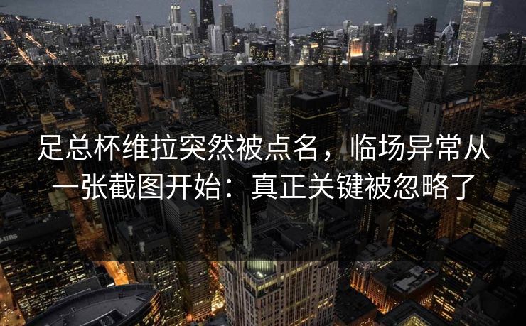 足总杯维拉突然被点名，临场异常从一张截图开始：真正关键被忽略了
