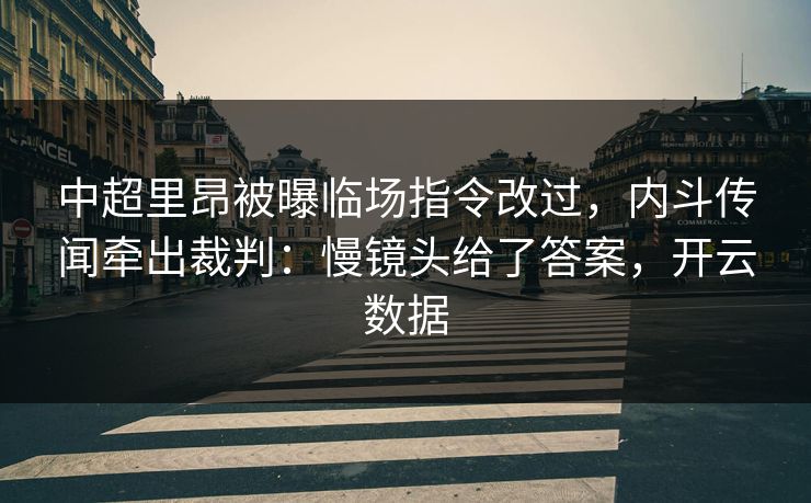 中超里昂被曝临场指令改过，内斗传闻牵出裁判：慢镜头给了答案，开云数据