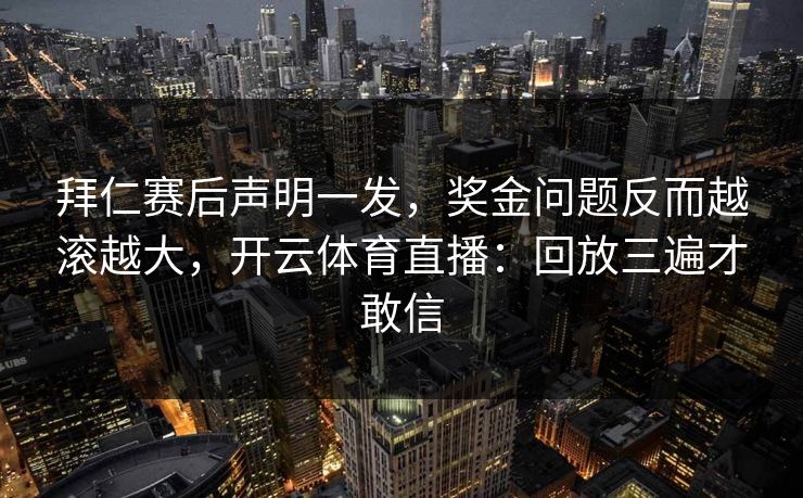 拜仁赛后声明一发，奖金问题反而越滚越大，开云体育直播：回放三遍才敢信