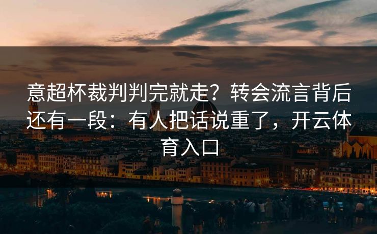 意超杯裁判判完就走?转会流言背后还有一段:有人把话说重了,开云体育入口