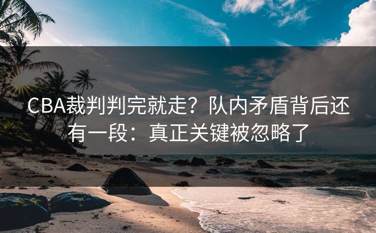 CBA裁判判完就走?队内矛盾背后还有一段:真正关键被忽略了