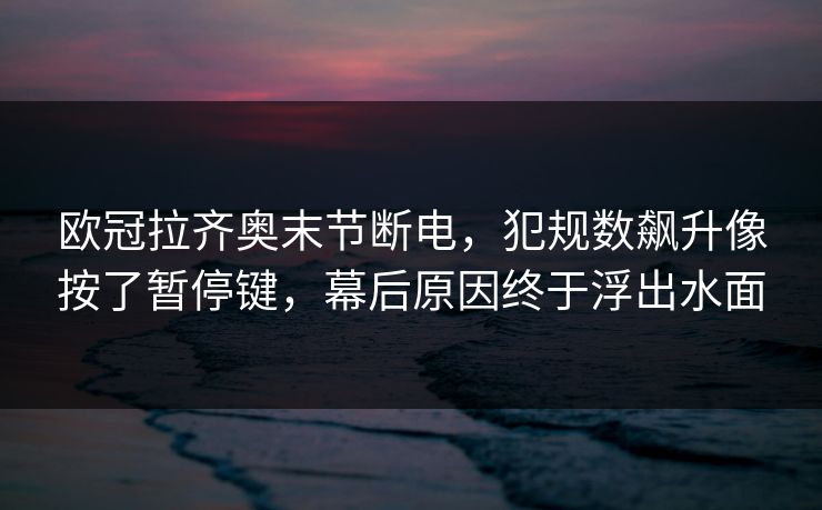 欧冠拉齐奥末节断电,犯规数飙升像按了暂停键,幕后原因终于浮出水面