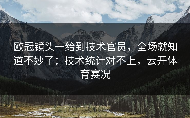 欧冠镜头一给到技术官员，全场就知道不妙了：技术统计对不上，云开体育赛况