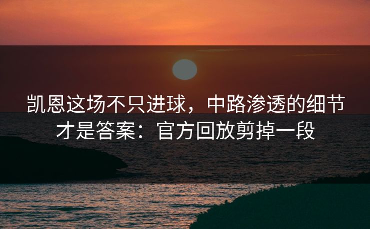 凯恩这场不只进球，中路渗透的细节才是答案：官方回放剪掉一段