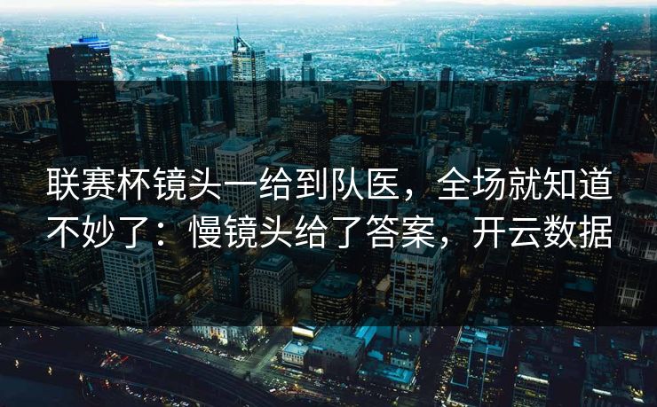 联赛杯镜头一给到队医，全场就知道不妙了：慢镜头给了答案，开云数据