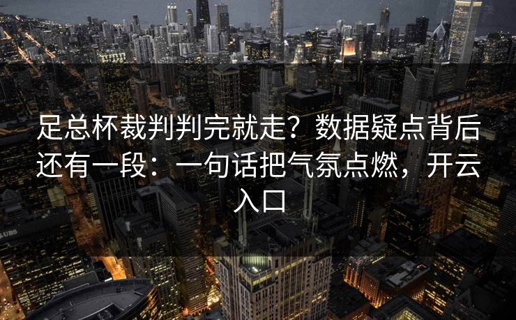 足总杯裁判判完就走？数据疑点背后还有一段：一句话把气氛点燃，开云入口