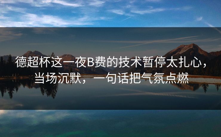 德超杯这一夜B费的技术暂停太扎心，当场沉默，一句话把气氛点燃