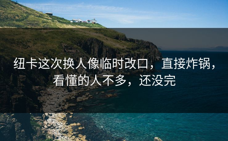 纽卡这次换人像临时改口，直接炸锅，看懂的人不多，还没完