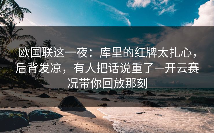 欧国联这一夜：库里的红牌太扎心，后背发凉，有人把话说重了—开云赛况带你回放那刻