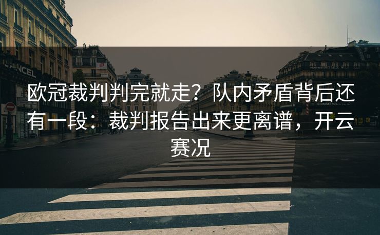 欧冠裁判判完就走?队内矛盾背后还有一段:裁判报告出来更离谱,开云赛况