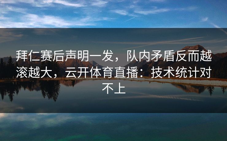 拜仁赛后声明一发,队内矛盾反而越滚越大,云开体育直播:技术统计对不上