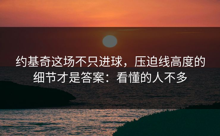 约基奇这场不只进球，压迫线高度的细节才是答案：看懂的人不多