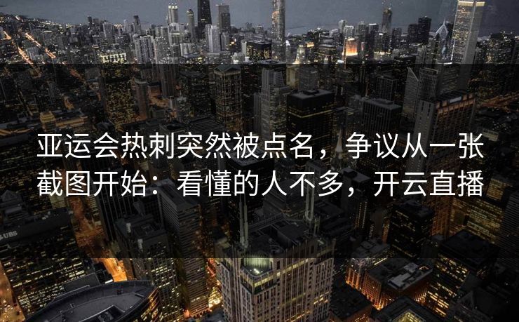 亚运会热刺突然被点名，争议从一张截图开始：看懂的人不多，开云直播