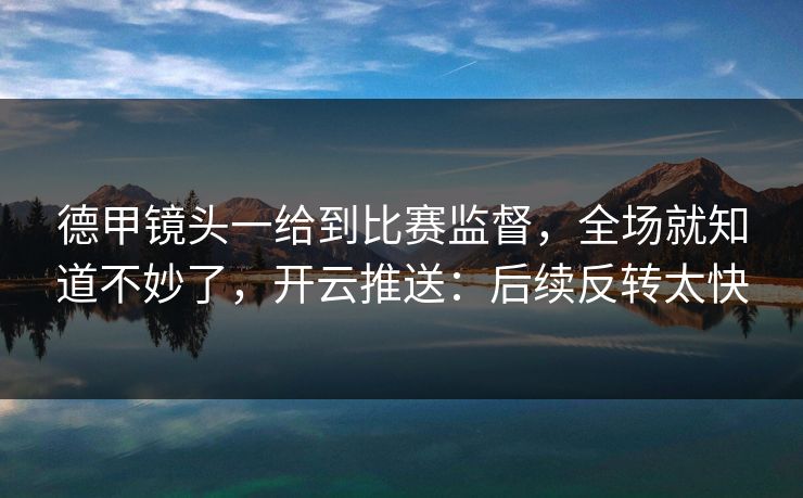 德甲镜头一给到比赛监督，全场就知道不妙了，开云推送：后续反转太快