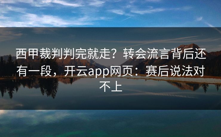 西甲裁判判完就走？转会流言背后还有一段，开云app网页：赛后说法对不上