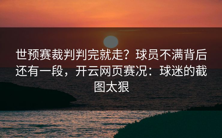 世预赛裁判判完就走?球员不满背后还有一段,开云网页赛况:球迷的截图太狠