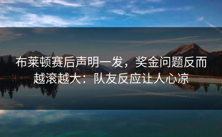 布莱顿赛后声明一发，奖金问题反而越滚越大：队友反应让人心凉