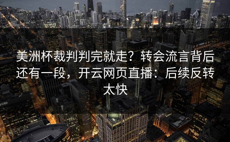 美洲杯裁判判完就走？转会流言背后还有一段，开云网页直播：后续反转太快