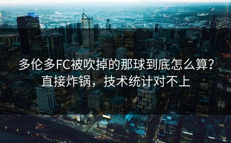 多伦多FC被吹掉的那球到底怎么算？直接炸锅，技术统计对不上