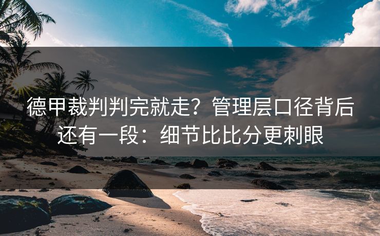 德甲裁判判完就走？管理层口径背后还有一段：细节比比分更刺眼